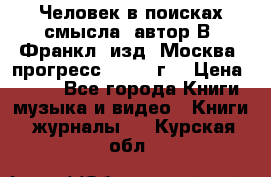 Человек в поисках смысла, автор В. Франкл, изд. Москва “прогресс“, 1990 г. › Цена ­ 500 - Все города Книги, музыка и видео » Книги, журналы   . Курская обл.